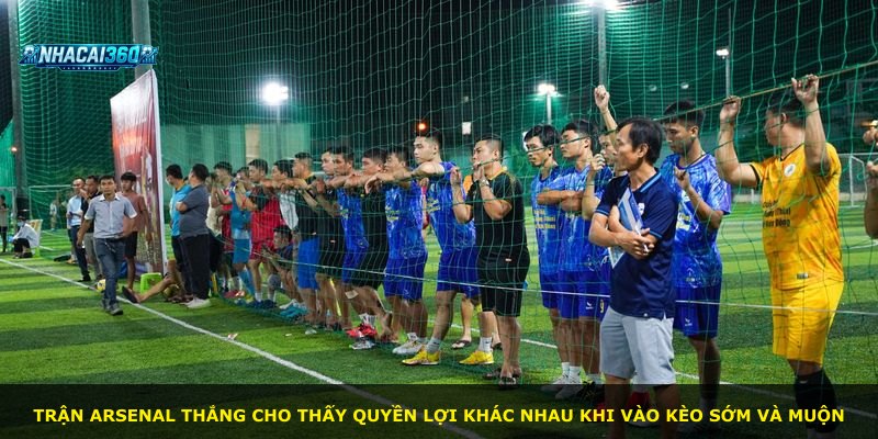 Trận Arsenal thắng cho thấy quyền lợi khác nhau khi vào kèo sớm và muộn