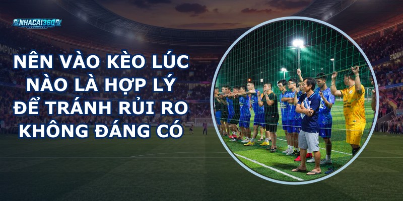 Nên Vào Kèo Lúc Nào Là Hợp Lý